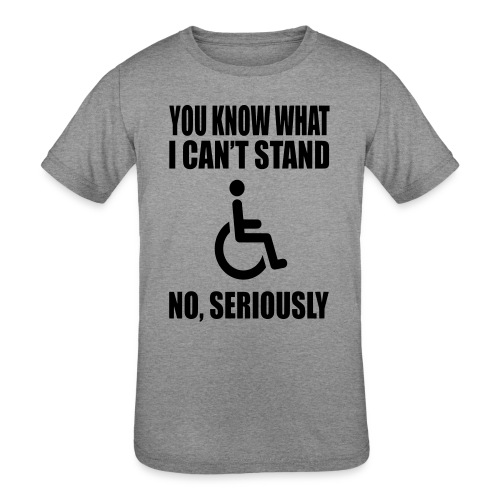 You know what i can't stand. Wheelchair humor * - Kids' Tri-Blend T-Shirt