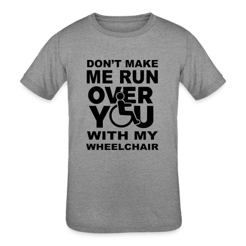 Don't make me run over you with my wheelchair * - Kids' Tri-Blend T-Shirt