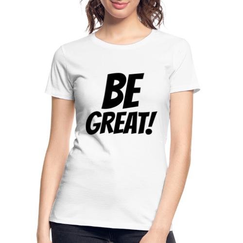 Be Great Black - Women's Premium Organic T-Shirt
