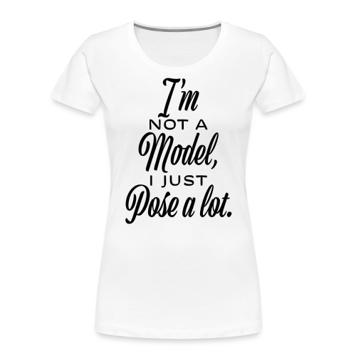 I'm not a model, I just pose a lot. - Women's Premium Organic T-Shirt