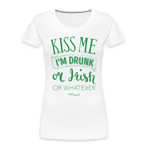 Kiss Me. I'm Drunk. Or Irish. Or Whatever - Women's Premium Organic T-Shirt