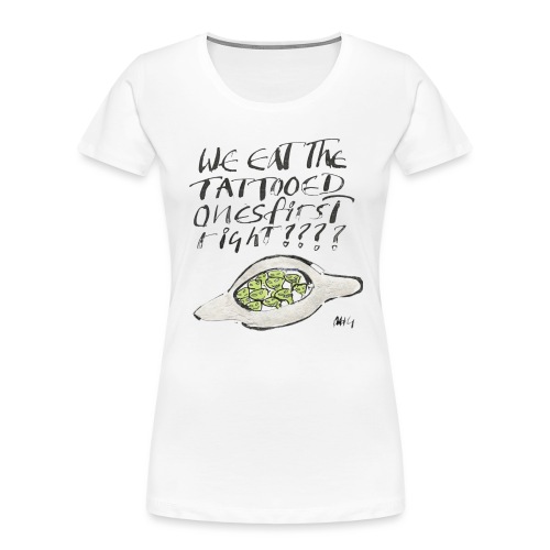 We Eat the Tatooed Ones First - Women's Premium Organic T-Shirt