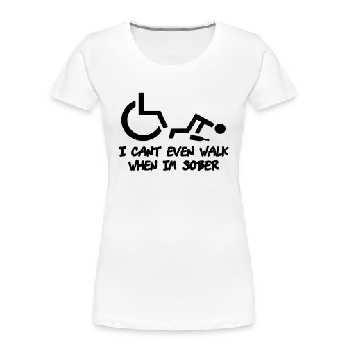 A wheelchair user also can't walk when he is sober - Women's Premium Organic T-Shirt