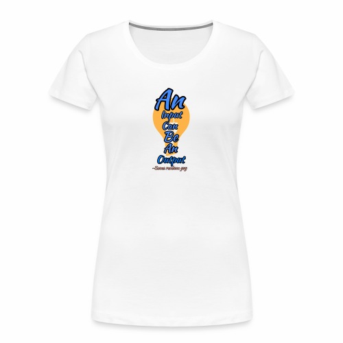 Your input can be another Person's Output - Women's Premium Organic T-Shirt