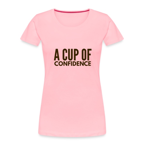 A Cup Of Confidence - Women's Premium Organic T-Shirt