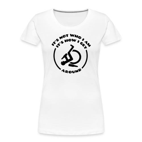 How i get around in my wheelchair - Women's Premium Organic T-Shirt