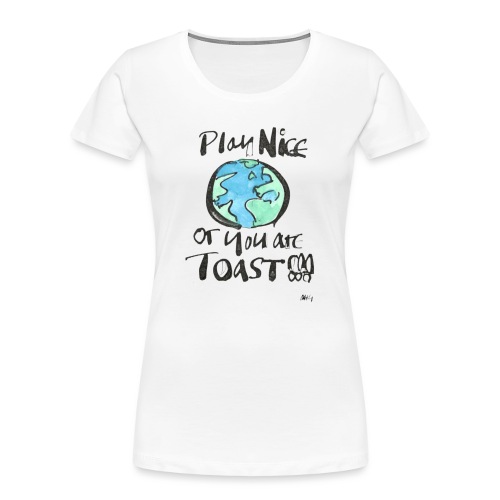 Play Nice or you are toast - Women's Premium Organic T-Shirt