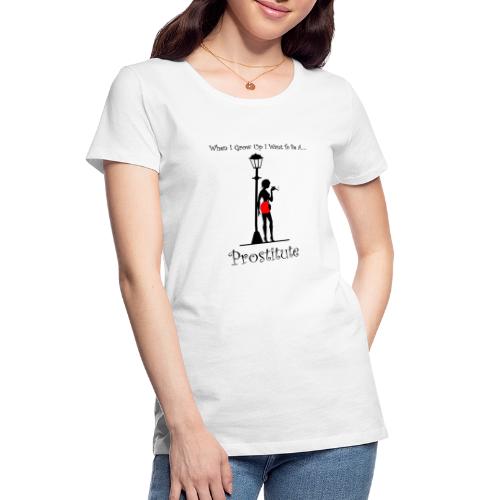 When I Grow Up I Want To Be A Prostitute - Women's Premium Organic T-Shirt