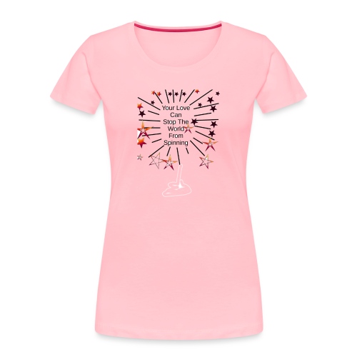 Your Love Can Stop The World From Spinning - Women's Premium Organic T-Shirt