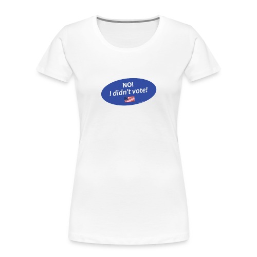 No I Didn't Vote TEE for Whites / Lights - Women's Premium Organic T-Shirt