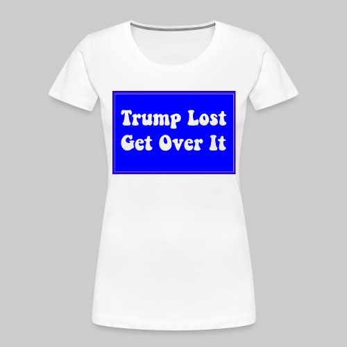 Trump Lost Get Over It - Women's Premium Organic T-Shirt
