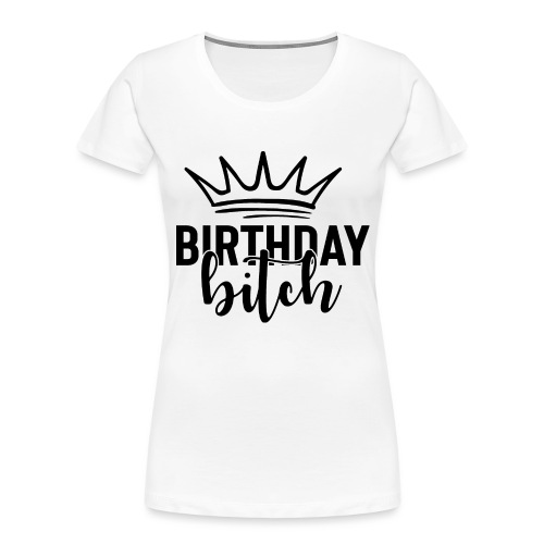 Birthday Bitch - Women's Premium Organic T-Shirt