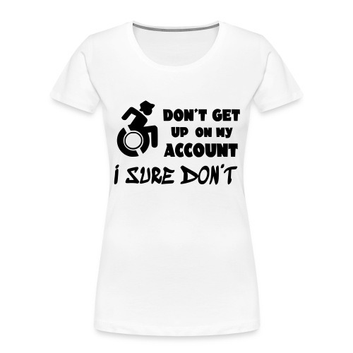 Don t get up, i sure don't. Wheelchair humor # - Women's Premium Organic T-Shirt