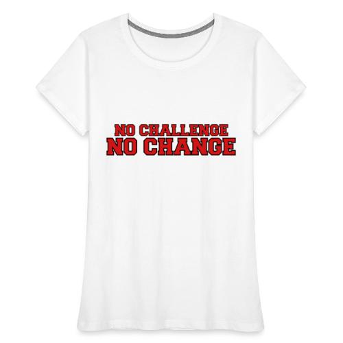 No Challenge No Change - Women's Premium Organic T-Shirt