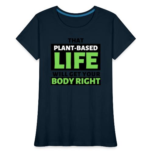 That Plant-Based Life, Will Get Your Body Right - Women's Premium Organic T-Shirt