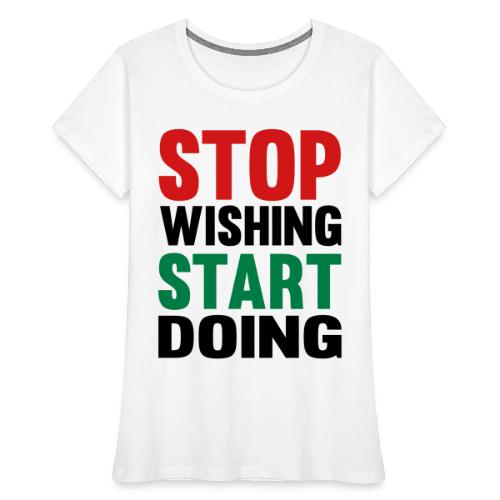 Stop Wishing Start Doing - Women's Premium Organic T-Shirt