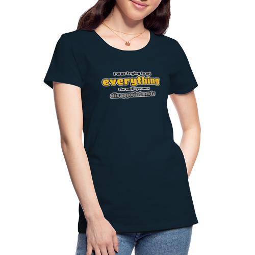 Trying to get everything - got disappointments - Women's Premium Organic T-Shirt