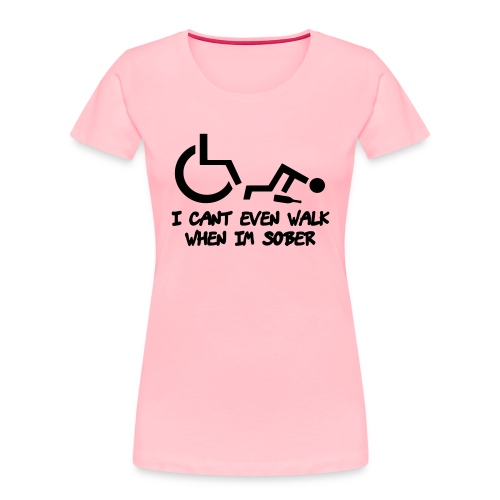 A wheelchair user also can't walk when he is sober - Women's Premium Organic T-Shirt