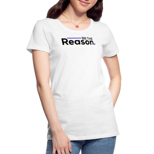 Be The Reason (black font) - Women's Premium Organic T-Shirt