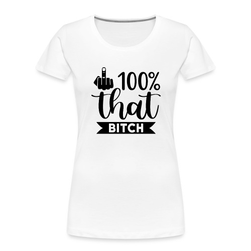 100% That Bitch - Women's Premium Organic T-Shirt