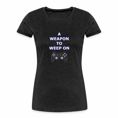 A Weapon to Weep On - Women's Premium Organic T-Shirt
