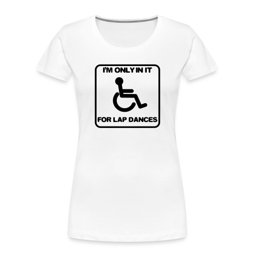 I'm only in a wheelchair for lap dances - Women's Premium Organic T-Shirt