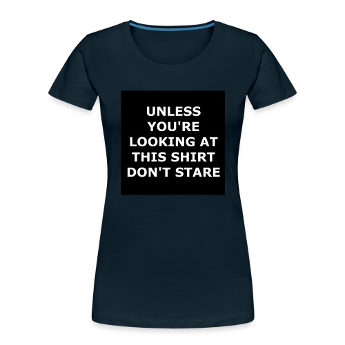 UNLESS YOU'RE LOOKING AT THIS SHIRT, DON'T STARE - Women's Premium Organic T-Shirt