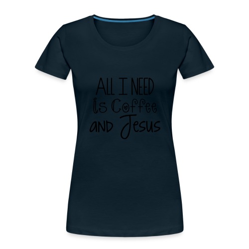 All I need is Coffee & Jesus - Women's Premium Organic T-Shirt