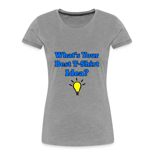 What's Your Best T-shirt Idea? - Women's Premium Organic T-Shirt