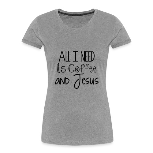 All I need is Coffee & Jesus - Women's Premium Organic T-Shirt