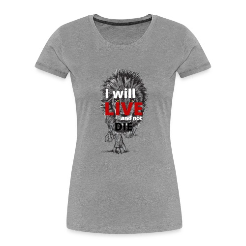 I will LIVE and not die - Women's Premium Organic T-Shirt
