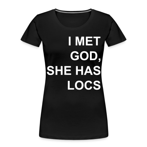 I met God She has locs - Women's Premium Organic T-Shirt
