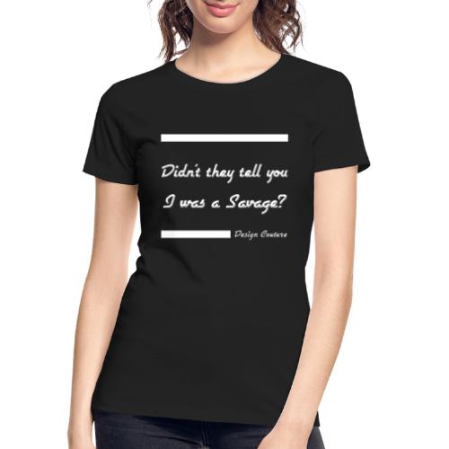 DIDN T THEY TELL YOU I WAS A SAVAGE WHITE - Women's Premium Organic T-Shirt