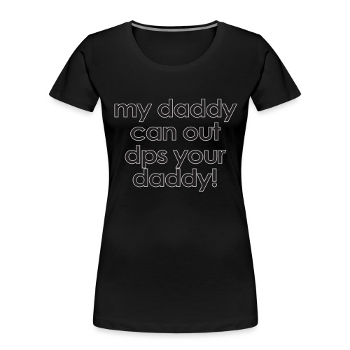 Warcraft baby: My daddy can out dps your daddy - Women's Premium Organic T-Shirt