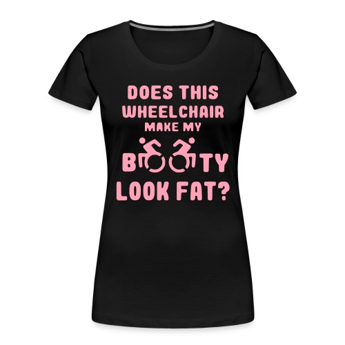 Does this wheelchair make my booty look fat, butt - Women's Premium Organic T-Shirt