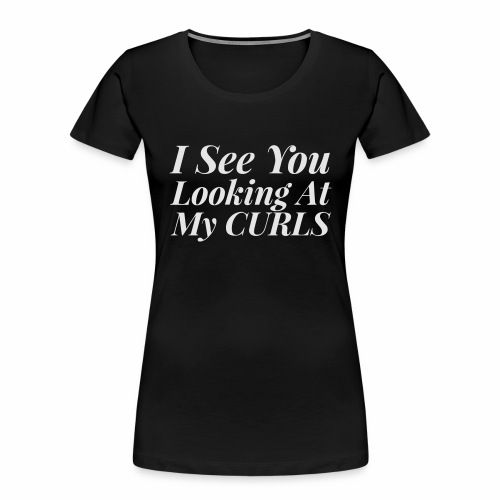 I see you looking at my curls - Women's Premium Organic T-Shirt
