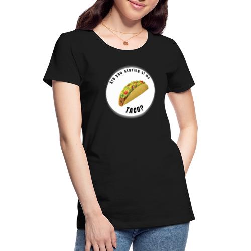 Are you staring at my taco - Women's Premium Organic T-Shirt