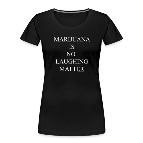 Marijuana Is No Laughing Matter - Women's Premium Organic T-Shirt