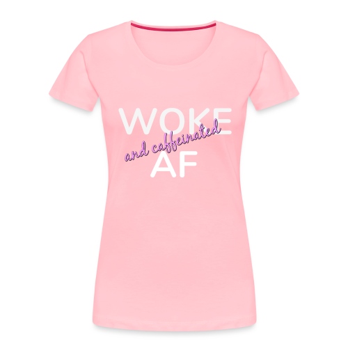 Woke & Caffeinated AF - Women's Premium Organic T-Shirt