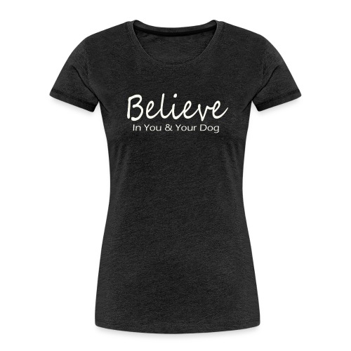 Believe In You & Your Dog - Women's Premium Organic T-Shirt