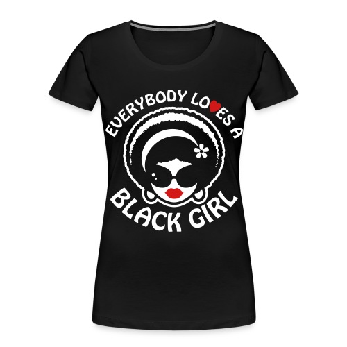 Everybody Loves A Black Girl - Version 1 Reverse - Women's Premium Organic T-Shirt