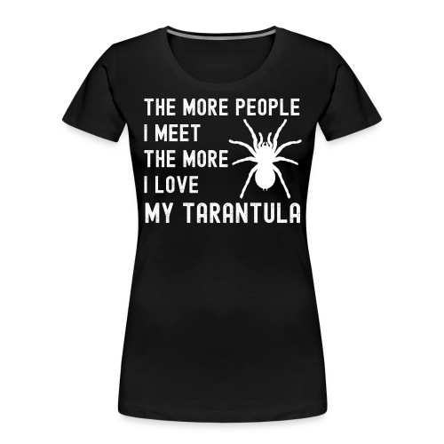 The More People I Meet The More I Love My Tarantul - Women's Premium Organic T-Shirt
