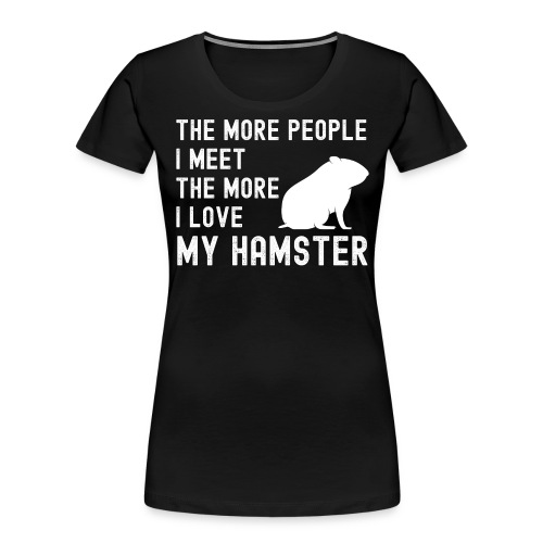 The More People I Meet The More I Love My Hamster - Women's Premium Organic T-Shirt