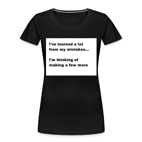 I've learned a lot from my mistakes... - Women's Premium Organic T-Shirt