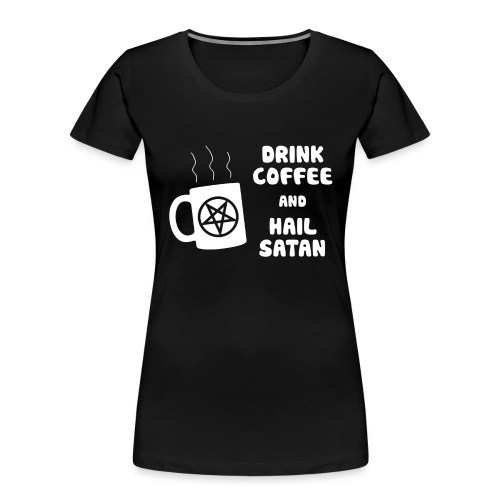 Drink Coffee, Hail Satan - Women's Premium Organic T-Shirt