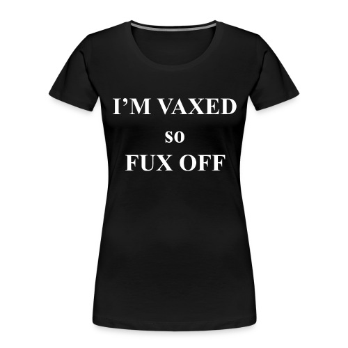 I'm vaxed so fux off - Women's Premium Organic T-Shirt