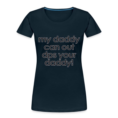 Warcraft baby: My daddy can out dps your daddy - Women's Premium Organic T-Shirt