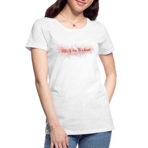 Life is in the blood - Women's Premium Organic T-Shirt
