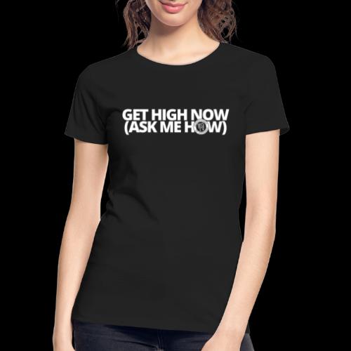 GET HIGH NOW (ask me how) - Women's Premium Organic T-Shirt