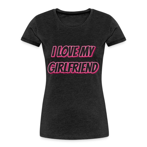 I Love My Girlfriend T-Shirt - Customizable - Women's Premium Organic T-Shirt